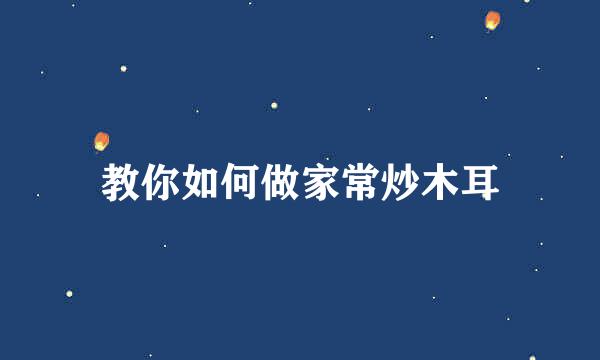 教你如何做家常炒木耳
