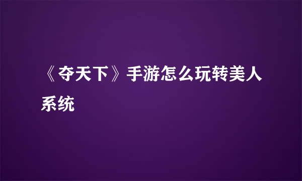 《夺天下》手游怎么玩转美人系统