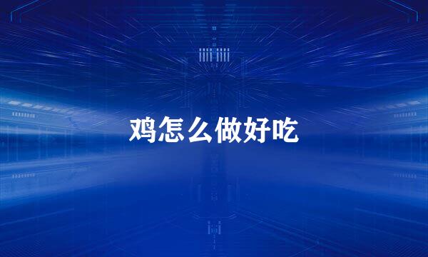 鸡怎么做好吃