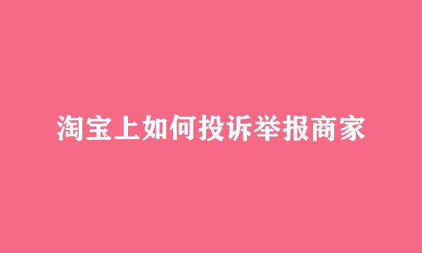 淘宝上如何投诉举报商家