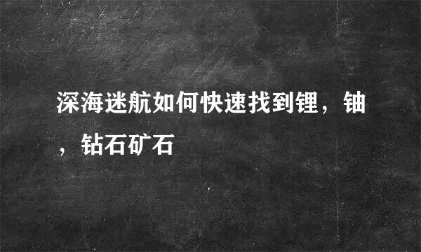 深海迷航如何快速找到锂,铀,钻石矿石