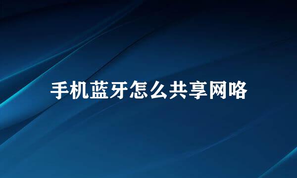 手机蓝牙怎么共享网咯