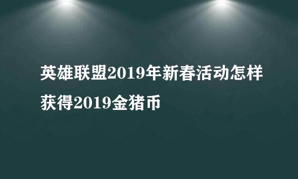 英雄联盟2019年新春活动怎样获得2019金猪币