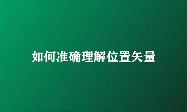 如何准确理解位置矢量
