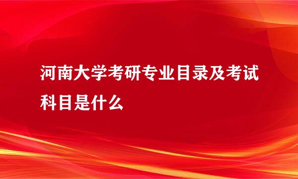 河南大学考研专业目录及考试科目是什么