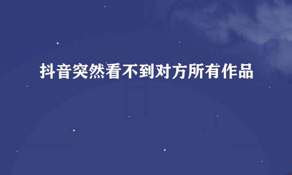 抖音突然看不到对方所有作品