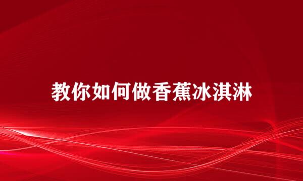 教你如何做香蕉冰淇淋