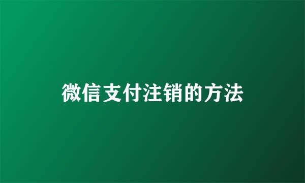 微信支付注销的方法