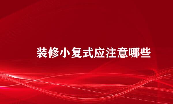 装修小复式应注意哪些