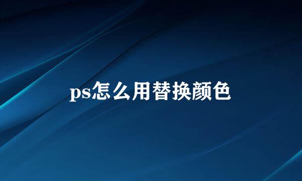 ps怎么用替换颜色