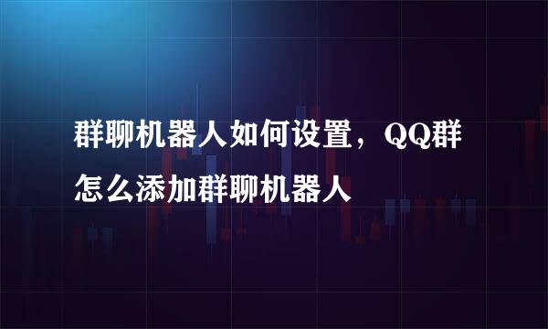 群聊机器人如何设置，QQ群怎么添加群聊机器人