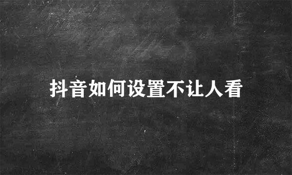 抖音如何设置不让人看