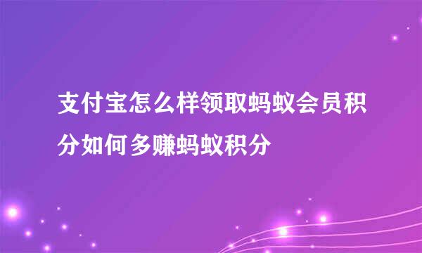 支付宝怎么样领取蚂蚁会员积分如何多赚蚂蚁积分