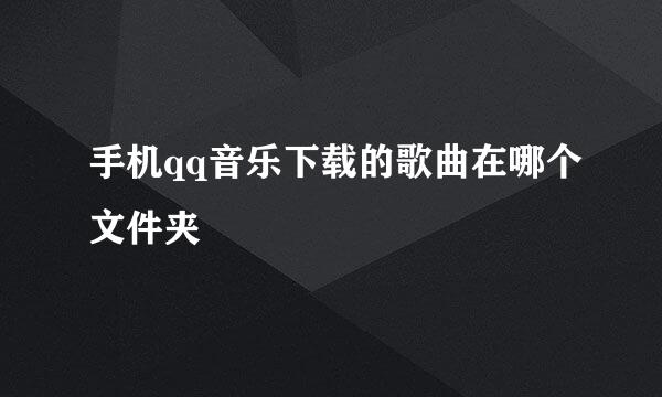 手机qq音乐下载的歌曲在哪个文件夹