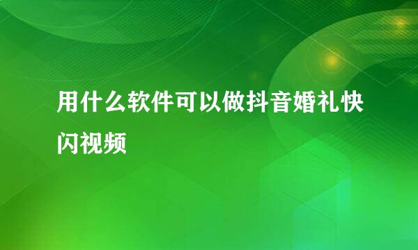 用什么软件可以做抖音婚礼快闪视频