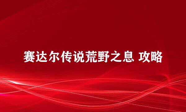 赛达尔传说荒野之息 攻略