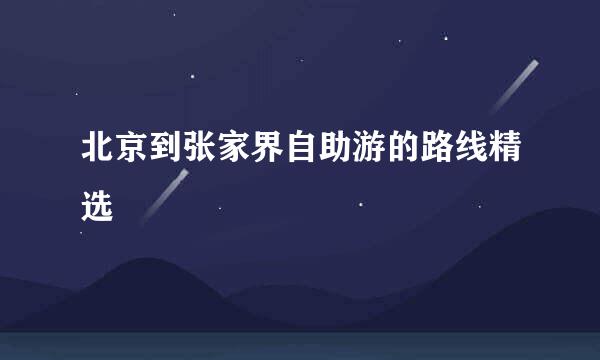 北京到张家界自助游的路线精选