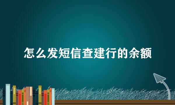 怎么发短信查建行的余额