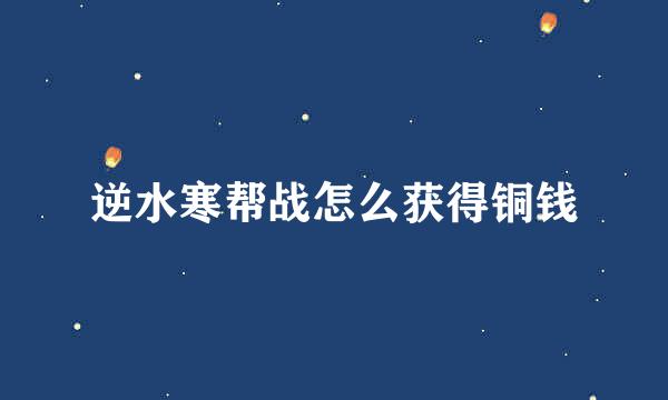 逆水寒帮战怎么获得铜钱