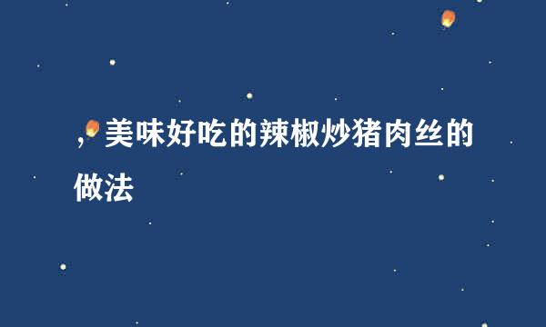 ,美味好吃的辣椒炒猪肉丝的做法