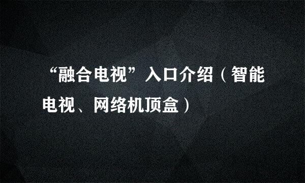 “融合电视”入口介绍(智能电视、网络机顶盒)