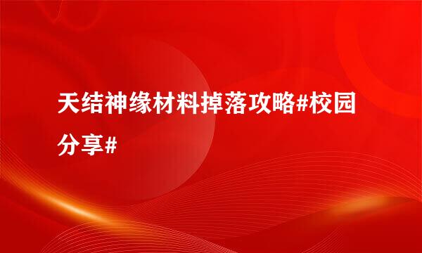 天结神缘材料掉落攻略#校园分享#