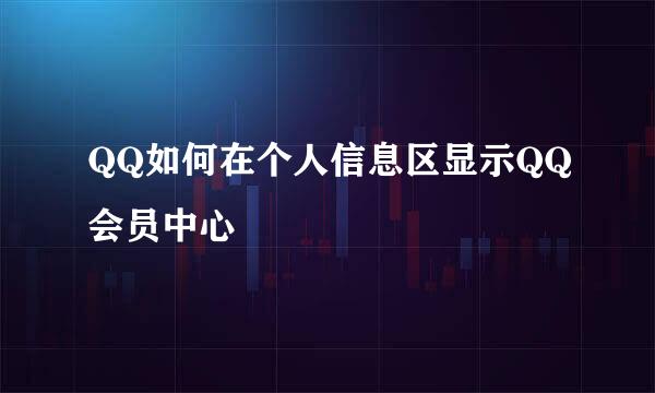 QQ如何在个人信息区显示QQ会员中心