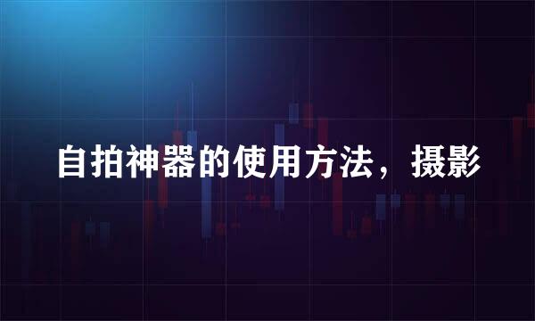 自拍神器的使用方法，摄影