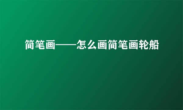 简笔画——怎么画简笔画轮船