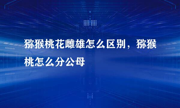 猕猴桃花雌雄怎么区别，猕猴桃怎么分公母