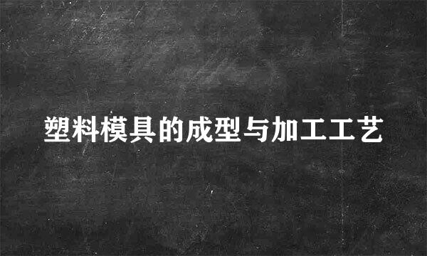 塑料模具的成型与加工工艺