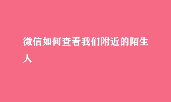 微信如何查看我们附近的陌生人