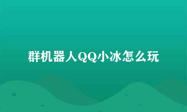 群机器人QQ小冰怎么玩