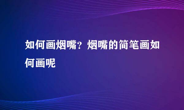如何画烟嘴?烟嘴的简笔画如何画呢