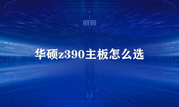 华硕z390主板怎么选