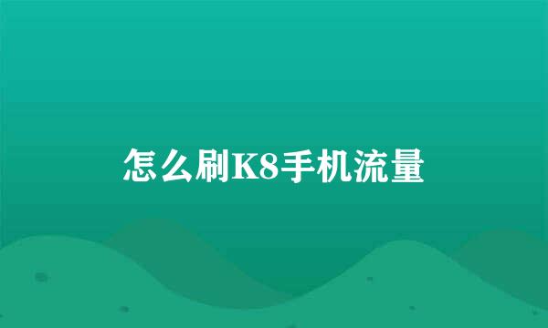 怎么刷K8手机流量