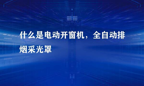 什么是电动开窗机,全自动排烟采光罩