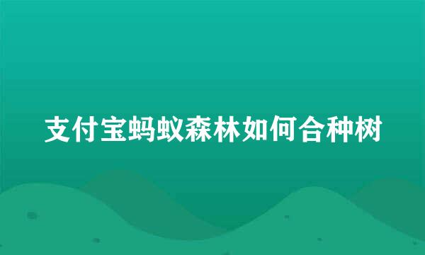 支付宝蚂蚁森林如何合种树