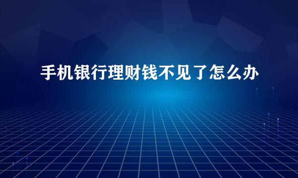 手机银行理财钱不见了怎么办