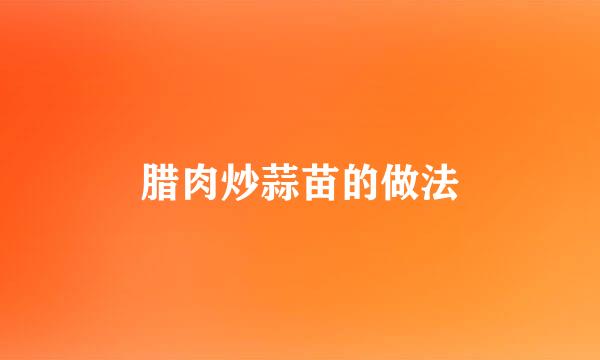 腊肉炒蒜苗的做法