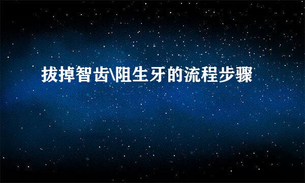 拔掉智齿\阻生牙的流程步骤