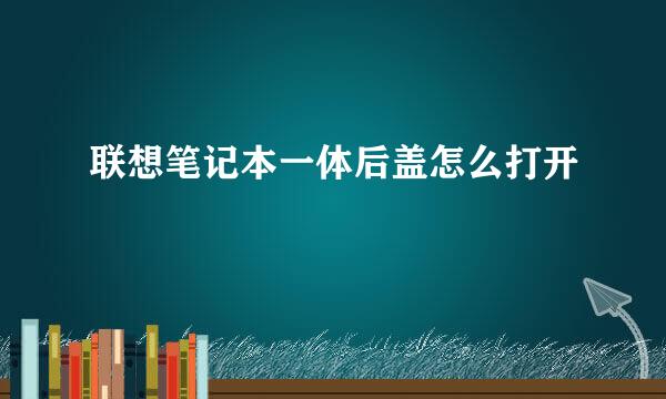 联想笔记本一体后盖怎么打开