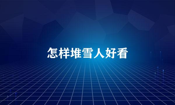 怎样堆雪人好看