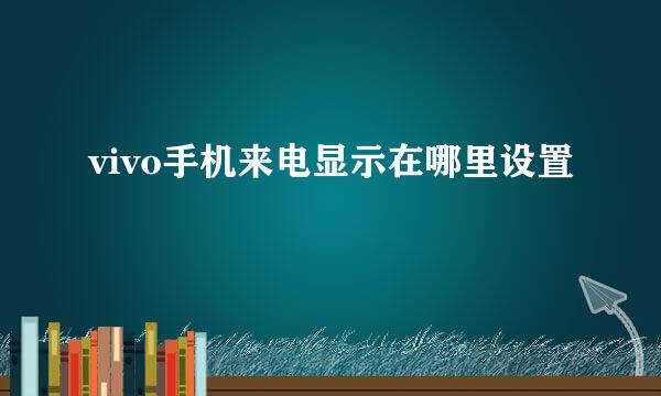 vivo手机来电显示在哪里设置