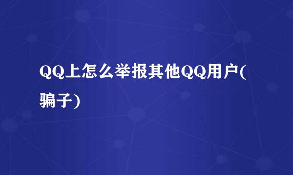QQ上怎么举报其他QQ用户(骗子)