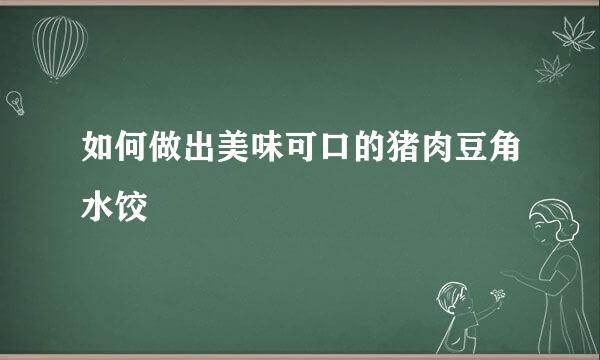 如何做出美味可口的猪肉豆角水饺