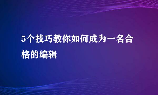 5个技巧教你如何成为一名合格的编辑