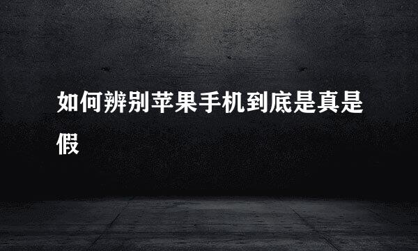 如何辨别苹果手机到底是真是假