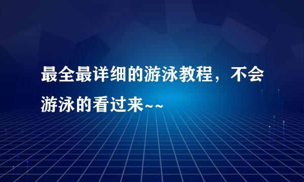 最全最详细的游泳教程,不会游泳的看过来~~