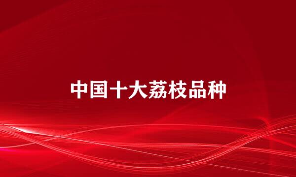 中国十大荔枝品种